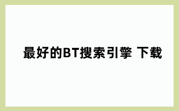 最好的BT搜索引擎 下载