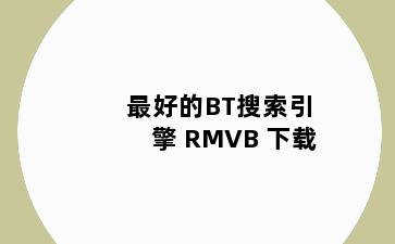 最好的BT搜索引擎 RMVB 下载