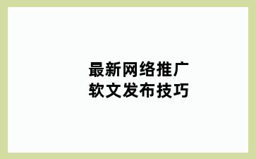最新网络推广软文发布技巧