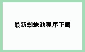最新蜘蛛池程序下载