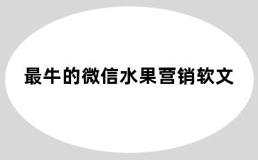 最牛的微信水果营销软文