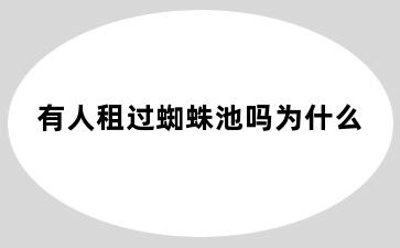 有人租过蜘蛛池吗为什么