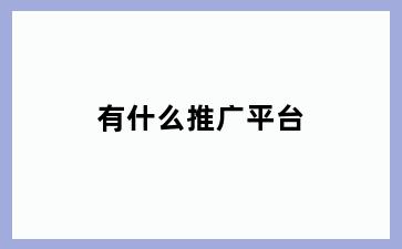 有什么推广平台