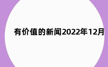 有价值的新闻2022年12月