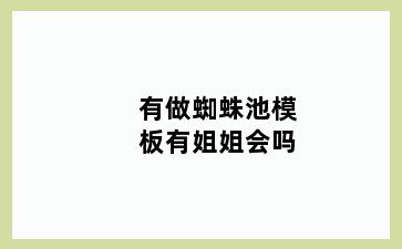 有做蜘蛛池模板有姐姐会吗