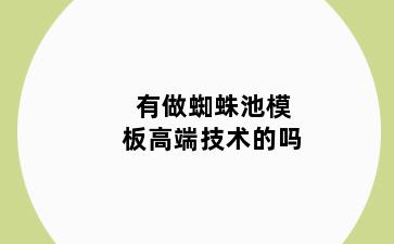 有做蜘蛛池模板高端技术的吗
