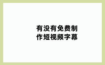 有没有免费制作短视频字幕