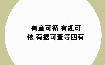 有章可循 有规可依 有据可查等四有