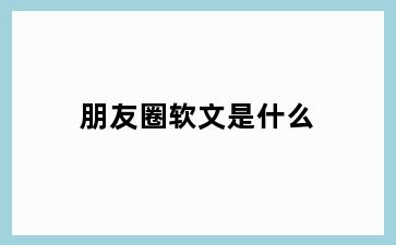 朋友圈软文是什么