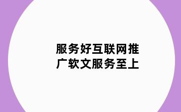 服务好互联网推广软文服务至上
