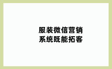 服装微信营销系统既能拓客