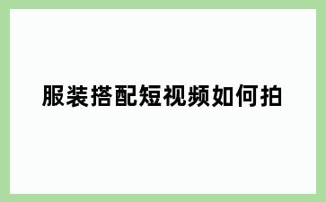 服装搭配短视频如何拍