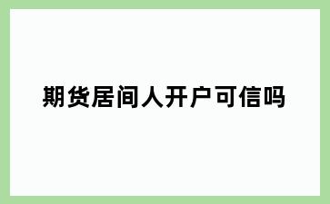 期货居间人开户可信吗