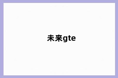未来gte