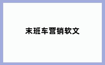 末班车营销软文