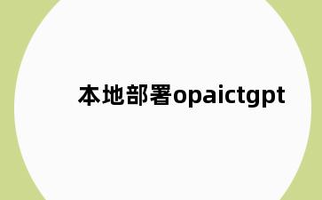 本地部署opaictgpt
