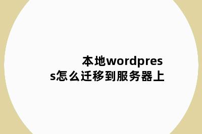 本地wordpress怎么迁移到服务器上
