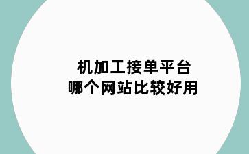 机加工接单平台哪个网站比较好用