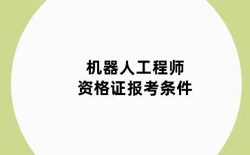 机器人工程师资格证报考条件