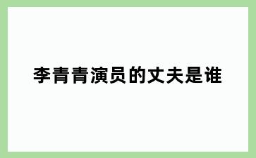 李青青演员的丈夫是谁