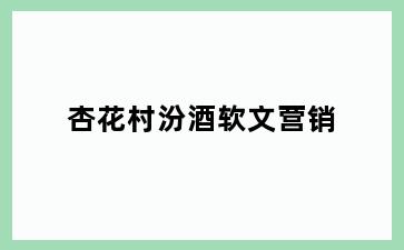 杏花村汾酒软文营销