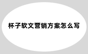 杯子软文营销方案怎么写