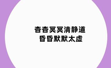 杳杳冥冥清静道 昏昏默默太虚