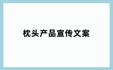 枕头产品宣传文案