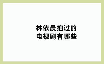 林依晨拍过的电视剧有哪些