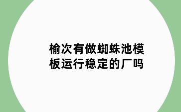 榆次有做蜘蛛池模板运行稳定的厂吗