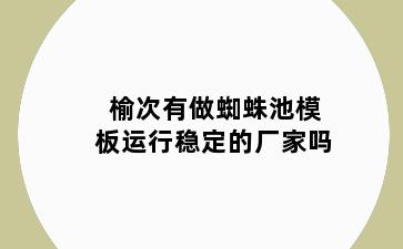 榆次有做蜘蛛池模板运行稳定的厂家吗