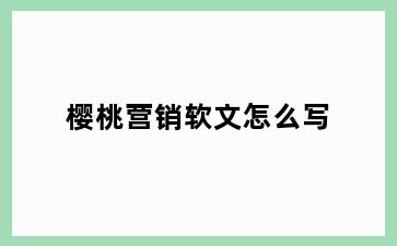 樱桃营销软文怎么写