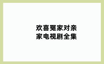 欢喜冤家对亲家电视剧全集