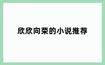 欣欣向荣的小说推荐