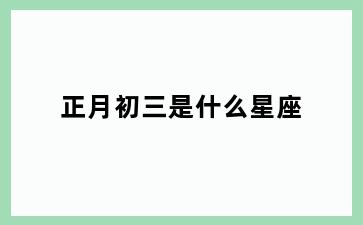 正月初三是什么星座