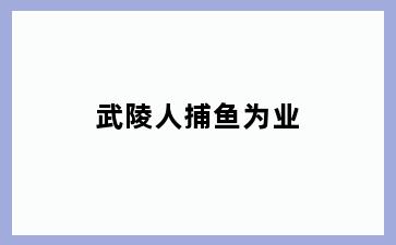 武陵人捕鱼为业