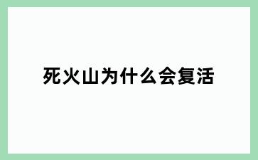 死火山为什么会复活