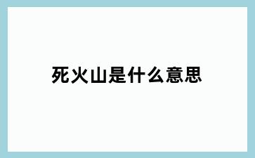 死火山是什么意思