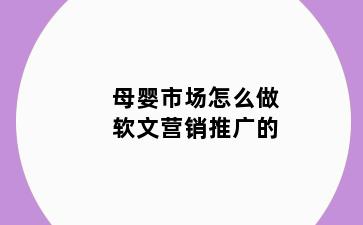 母婴市场怎么做软文营销推广的
