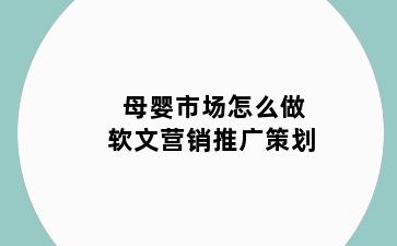 母婴市场怎么做软文营销推广策划