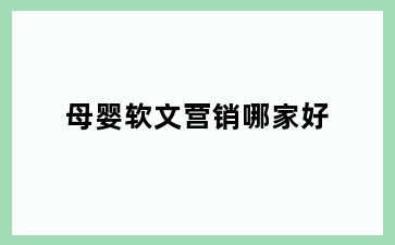 母婴软文营销哪家好