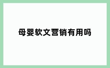 母婴软文营销有用吗