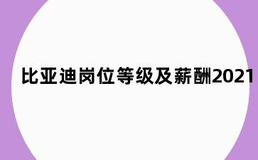 比亚迪岗位等级及薪酬2021