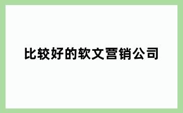 比较好的软文营销公司