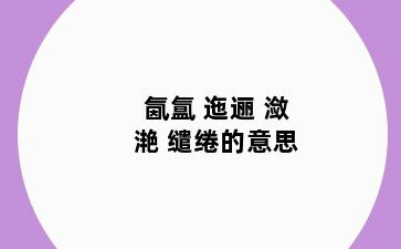 氤氲 迤逦 潋滟 缱绻的意思