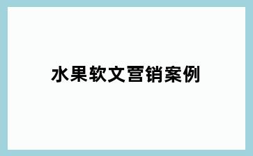 水果软文营销案例