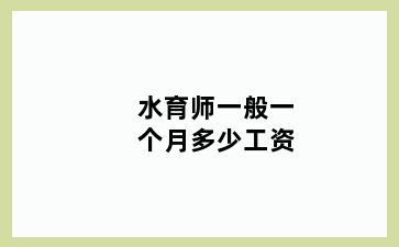 水育师一般一个月多少工资