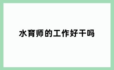 水育师的工作好干吗