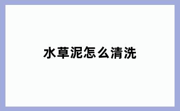 水草泥怎么清洗
