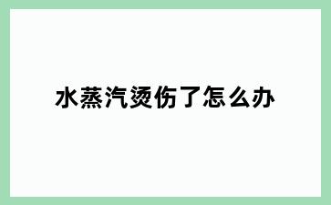 水蒸汽烫伤了怎么办